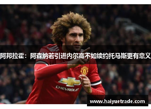阿邦拉霍：阿森纳若引进内尔高不如续约托马斯更有意义