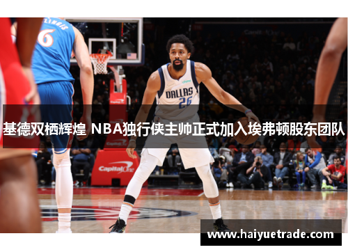 基德双栖辉煌 NBA独行侠主帅正式加入埃弗顿股东团队
