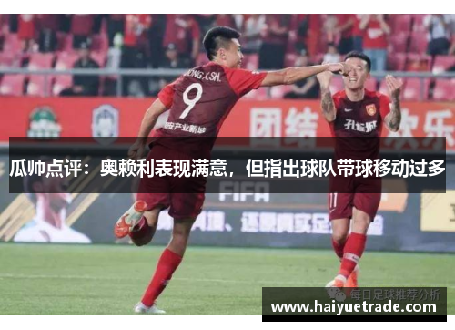 瓜帅点评：奥赖利表现满意，但指出球队带球移动过多